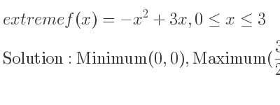 The extreme f(x)=-x^2+3x,0<= x<= 3 is Minimum(0,0),Maximum(3/2 , 9/4),Minimum(3,0)